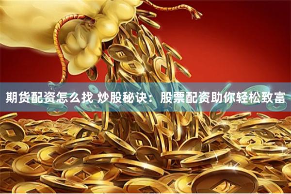 期货配资怎么找 炒股秘诀：股票配资助你轻松致富