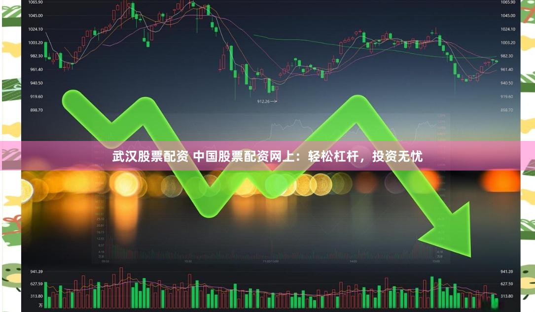 武汉股票配资 中国股票配资网上：轻松杠杆，投资无忧