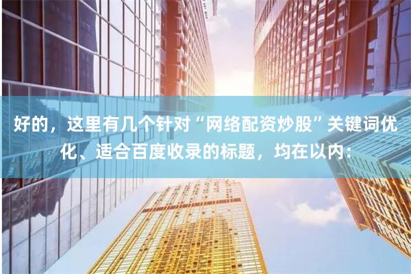 好的，这里有几个针对“网络配资炒股”关键词优化、适合百度收录的标题，均在以内：