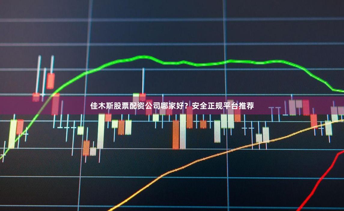 佳木斯股票配资公司哪家好？安全正规平台推荐