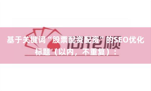 基于关键词“股票配资配资”的SEO优化标题（以内，不重复）：